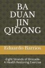 Ba Duan Jin Qi Gong: -Eight Strands of Brocade- Health Restoring Exercise By Eduardo Barrios Cover Image