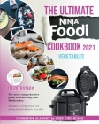 The Ultimate Ninja Foodi Cookbook 2021 Vegetables: The most comprehensive guide to mastering your Multicooker. Steaming, air frying, grilling and sear Cover Image