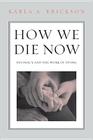 How We Die Now: Intimacy and the Work of Dying By Karla Erickson Cover Image