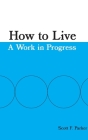 How to Live: A Work in Progress By Scott F. Parker Cover Image