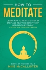 How To Meditate: Learn How To Meditate Step By Step And Reap The Benefits Of Meditation Everyday + Tips On How To Meditate Better By Mike McCallister Cover Image