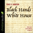 Black Hands, White House: Slave Labor and the Making of America By Renee K. Harrison, Renee K. Harrison (Read by) Cover Image