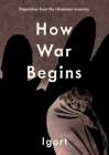 How War Begins: Dispatches from the Ukrainian Invasion By Igort, Jamie Richards (Translated by) Cover Image