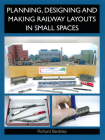 Planning, Designing and Making Railway Layouts in Small Spaces By Richard Bardsley Cover Image