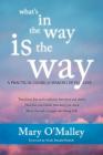 What's in the Way Is the Way: A Practical Guide for Waking Up to Life By Mary O'Malley, Neale Walsch (Foreword by) Cover Image