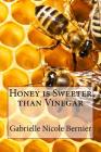 Honey Is Sweeter Than Vinegar By Gabrielle Nicole Bernier Cover Image
