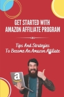 Get Started With Amazon Affiliate Program: Tips And Strategies To Become An Amazon Affiliate: Affiliate Marketing For Beginners By Rose Unterzuber Cover Image