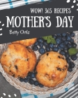 Wow! 365 Mother's Day Recipes: The Best Mother's Day Cookbook that Delights Your Taste Buds By Betty Ortiz Cover Image