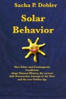 Solar Behavior: How Solar- and Geomagnetic Conditions shape Human History, the current Self- Destruction Attempt of the West and the n By Sacha P. Dobler Cover Image