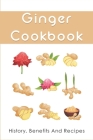Ginger Cookbook: History, Benefits And Recipes: Incredible Health Benefits Of Eating Ginger Cover Image