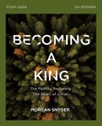 Becoming a King Study Guide: The Path to Restoring the Heart of Man Cover Image
