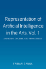 Representation of Artificial Intelligence in the Arts, Vol. 1: Androids, Golems, and Prometheus By Fabian Banga Cover Image