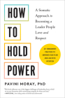 How to Hold Power: A Somatic Approach to Becoming a Leader People Love and Respect--30+ embodiment practices to empower your team and lead with intention By Pavini Moray, PhD Cover Image