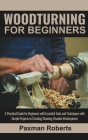 Woodturning for Beginners: A Practical Guide for Beginners with Essential Tools and Techniques with Simple Projects to Creating Stunning Wooden M Cover Image