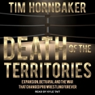 Death of the Territories Lib/E: Expansion, Betrayal and the War That Changed Pro Wrestling Forever By Tim Hornbaker, Kyle Tait (Read by) Cover Image