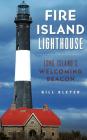 Fire Island Lighthouse: Long Island's Welcoming Beacon By Bill Bleyer Cover Image