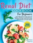 Renal Diet Cookbook For Beginners: Learn 350 healthy recipes with Low Sodium, Potassium, and Phosphorus. Including a 21-day meal plan to treat kidney By Sophia Smith Cover Image