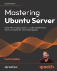 Mastering Ubuntu Server - Fourth Edition: Explore the versatile, powerful Linux Server distribution Ubuntu 22.04 with this comprehensive guide By Jay LaCroix Cover Image