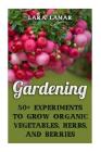 Gardening: 50+ Experiments to Grow Organic Vegetables, Herbs, And Berries Cover Image