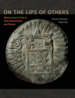On the Lips of Others: Moteuczoma's Fame in Aztec Monuments and Rituals (Recovering Languages and Literacies of the Americas) By Patrick Thomas Hajovsky Cover Image
