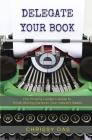 Delegate Your Book: The Thriving Leader's Guide to Finish Writing the Book Your Industry Needs By Chrissy Das Cover Image