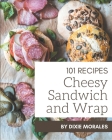 101 Cheesy Sandwich and Wrap Recipes: The Cheesy Sandwich and Wrap Cookbook for All Things Sweet and Wonderful! Cover Image