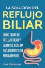 La Solución Del Reflujo Biliar: Cómo Curar Tu Reflujo Biliar y Gastritis Alcalina Naturalmente Sin Medicamentos By Luis Capellan Cover Image