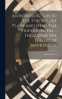 An Introduction to the Theory ... of Plane and Spherical Trigonometry ... Including the Theory of Navigation Cover Image