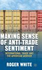 Making Sense of Anti-Trade Sentiment: International Trade and the American Worker By R. White Cover Image
