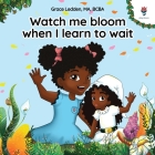 Watch me bloom when I learn to wait: A coping story for children on how to practice patience and adapt to unexpected delays Cover Image