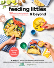 Feeding Littles and Beyond: 100 Baby-Led-Weaning-Friendly Recipes the Whole Family Will Love: A Cookbook Cover Image