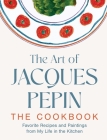 The Art of Jacques Pépin: Favorite Recipes and Paintings from My Life in the Kitchen By Jacques Pépin, Tom Hopkins (Photographs by) Cover Image