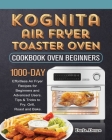 Kognita Air Fryer Toaster Oven Cookbook for Beginners: 1000-Day Effortless Air Fryer Recipes for Beginners and Advanced Users. Tips & Tricks to Fry, G Cover Image