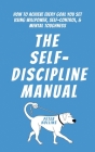 The Self-Discipline Manual: How to Achieve Every Goal You Set Using Willpower, Self-Control, and Mental Toughness Cover Image