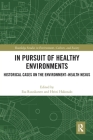 In Pursuit of Healthy Environments: Historical Cases on the Environment-Health Nexus (Routledge Studies in Environment) By Esa Ruuskanen (Editor), Heini Hakosalo (Editor) Cover Image