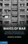 Waves of War: Nationalism, State Formation, and Ethnic Exclusion in the Modern World (Cambridge Studies in Comparative Politics) By Andreas Wimmer Cover Image