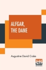 Alfgar, The Dane: Or The Second Chronicle Of Aescendune. A Tale Of The Days Of Edmund Ironside Cover Image