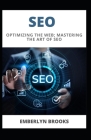 Seo: Optimizing the Web; Mastering the Art of SEO By Emberlyn Brooks Cover Image