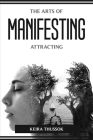 The Arts of Manifesting and Attracting By Keira Thussok Cover Image
