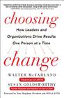 Choosing Change: How Leaders and Organizations Drive Results One Person at a Time By Walter McFarland, Susan Goldsworthy Cover Image