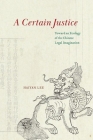 A Certain Justice: Toward an Ecology of the Chinese Legal Imagination By Haiyan Lee Cover Image