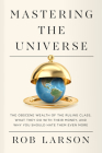 Mastering the Universe: The Obscene Wealth of the Ruling Class, What They Do with Their Money, and Why You Should Hate Them Even More Cover Image