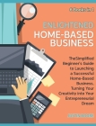 Enlightened Home-Based Business [6 Books in 1]: The Simplified Beginner's Guide to Launching a Successful Home-Based Business, Turning Your Creativity Cover Image