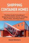 Shipping Container Homes: The best guide to building a shipping container home, including plans, FAQs, and much more! Cover Image