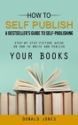 How to Self Publish: A Bestseller's Guide to Self-publishing (Step-by Step Picture Guide on How to Write and Publish Your Books) Cover Image