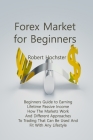 Forex Market for Beginners: Beginners Guide to Earning Lifetime Passive Income How The Markets Work And Different Approaches To Trading That Can B By Robert Hochster Cover Image