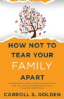 How Not To Tear Your Family Apart: 3 Simple Steps to Start Critical Conversations and Help Your Family and Aging Parents Plan a Financially Stable Fut Cover Image