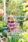 Beginners Guide to Companion Planting: Companion Gardening with Flowers, Herbs & Vegetables By Jasmine Greene Cover Image