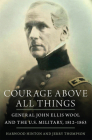 Courage Above All Things: General John Ellis Wool and the U.S. Military, 1812-1863 Cover Image