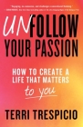 Unfollow Your Passion: How to Create a Life that Matters to You By Terri Trespicio Cover Image